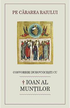Pe cararea Raiului - Convorbiri Duhovnicesti cu Ioan al Muntilor
