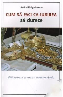 Coperta cărții 'Cum Sa Faci Ca Iubirea Sa Dureze - Andrei Dragulinescu'