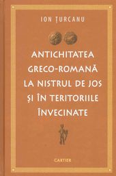 Antichitatea GrecO-Romana La Nistrul De Jos Si In Teritoriile Invecinate - Ion Turcanu