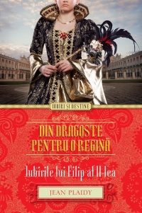 Din Dragoste Pentru O Regina. Iubirile Lui Filip Al II-Lea - Jean Plaidy
