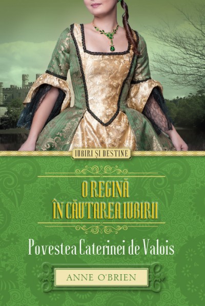 O regina in cautarea iubirii. Povestea Caterinei De Valois - Anne O Brien