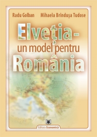 Elvetia - Un Model Pentru Romania - Radu Golban, Mihaela Brindusa Tudose