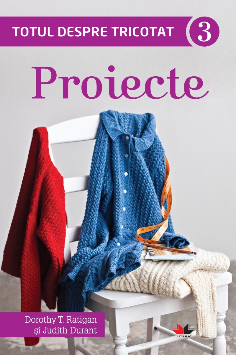 Totul Despre Tricotat Vol.3: Proiecte - Dorothy T. Ratigan