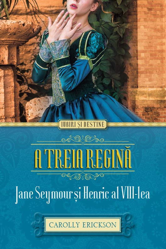 A treia regina. Jane Seymour si Henric al VIII-lea - Carolly Erickson