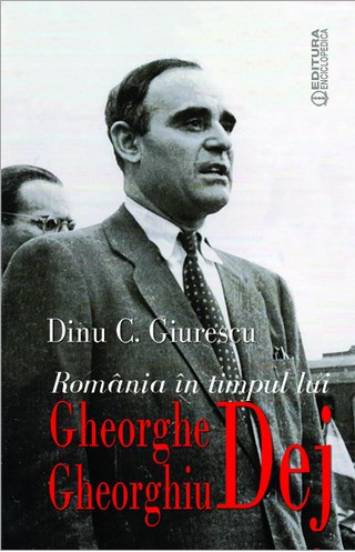 Romania In Timpul Lui Gheorghe Gheorghiu Dej - Dinu C. Giurescu
