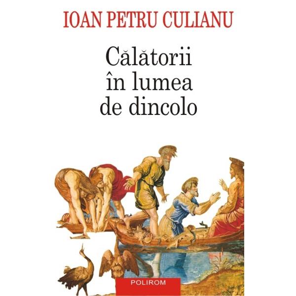 Calatorii In Lumea De Dincolo Ed 2015 - Ioan Petru Culianu