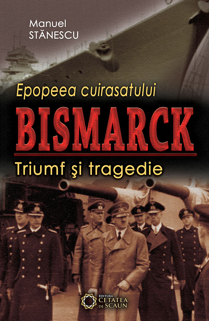 Epopeea Cuirasatului Bismark - Triumf Si Tragedie - Manuel Stanescu