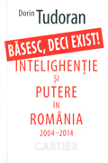 Basesc, Deci Exist! Intelighentie Si Putere In Romania 2004-2014 - Dorin Tudoran