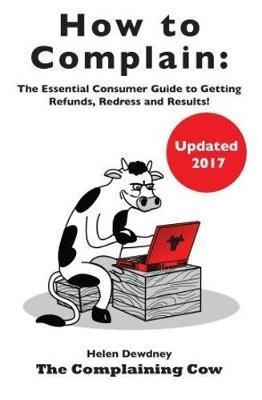 How to Complain: The Essential Consumer Guide to Getting Ref