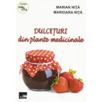 Dulceturi Din Plante Medicinale - Marian Nita, Marioara Nita