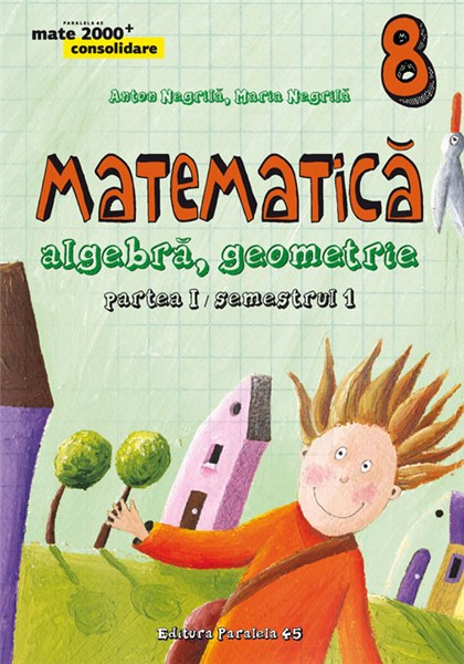 Manual matematica clasa a 8-a partea I/sem 1. Consolidare ed.4 - Anton Negrila, Maria Negrila