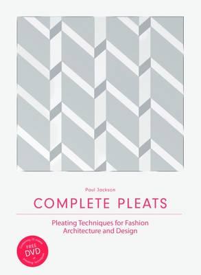 Complete Pleats: Pleating Techniques for Fashion, Architectu