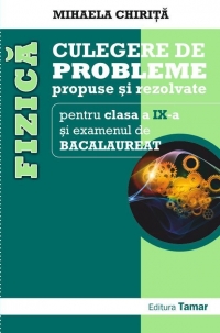 Fizica - Culegere de probleme propuse si rezolvate pentru clasa a IX-a si examenul de Bacalaureat - Mihaela Chirita
