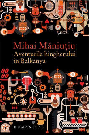 Aventurile hingherului in Balkanya - Mihai Maniutiu