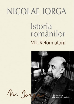 Istoria romanilor vol.7: Reformatorii - Nicolae Iorga