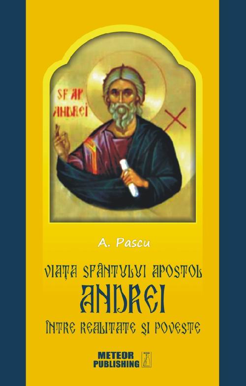 Viata Sfantului Apostol Andrei, intre realitate si poveste - A. Pascu