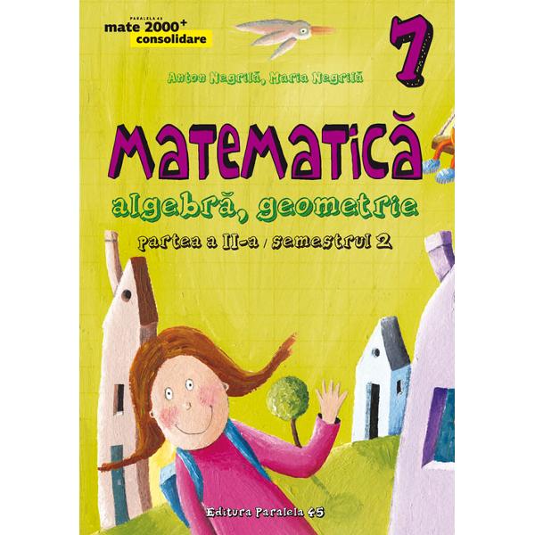 Matematica. Algebra, geometrie - Clasa 7 - Partea Ii, Semestrul 2. Consolidare - Anton Negrila, Maria Negrila 