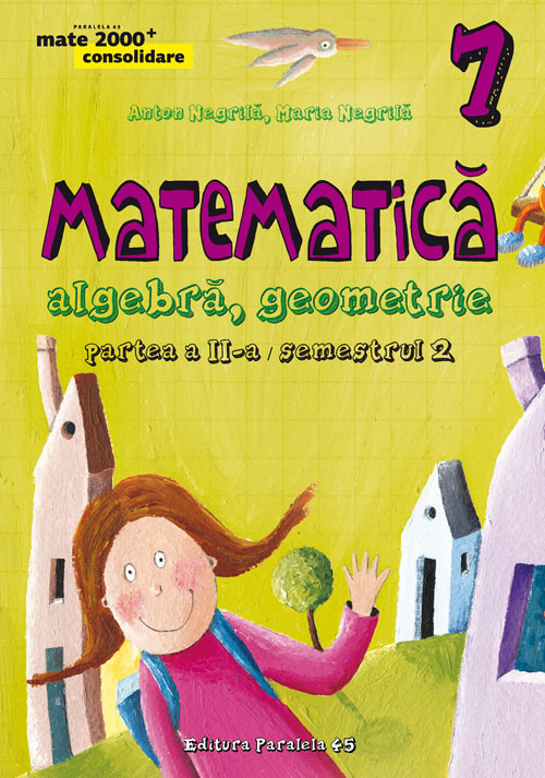 Matematica. Algebra, geometrie - Clasa 7 - Partea Ii, Semestrul 2. Consolidare - Anton Negrila, Maria Negrila 