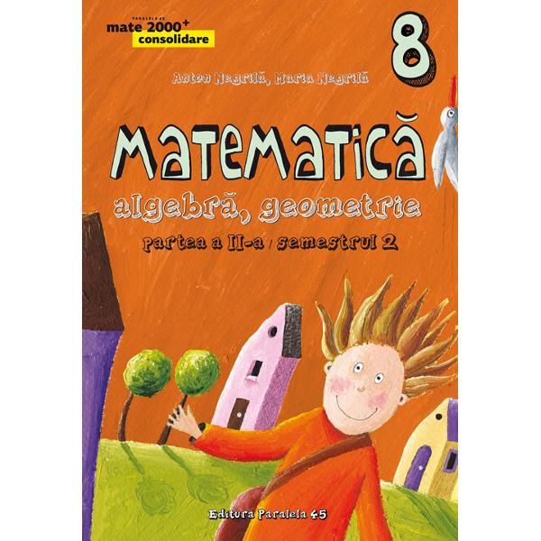 Matematica. Algebra, geometrie - Clasa 8 - Partea Ii, Semestrul 2. Consolidare - Anton Negrila, Maria Negrila
