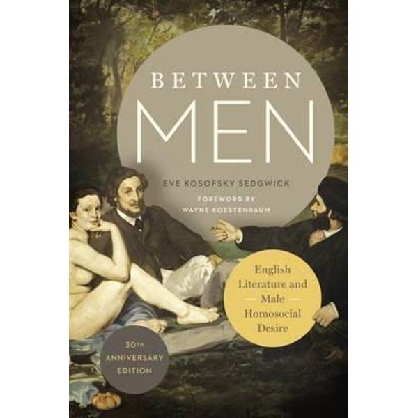 Between Men: English Literature and Male Homosocial Desire - Eve Kosofsky Sedgwick