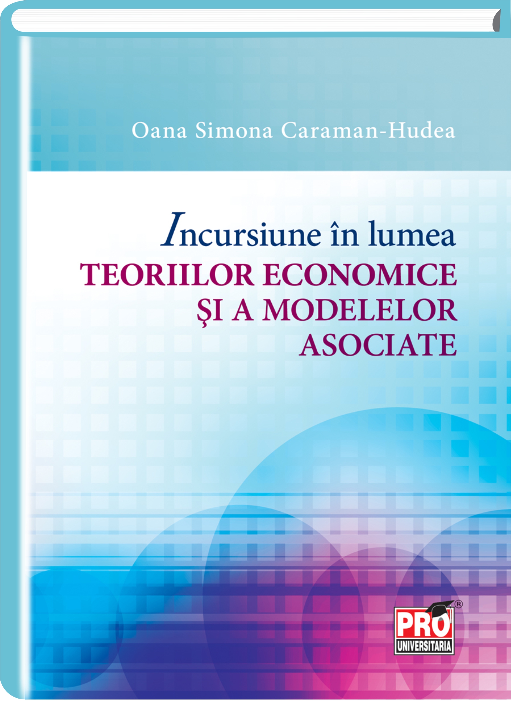 Incursiune in lumea teoriilor economice si a modelelor asociate - Oana Simona Caraman-Hudea