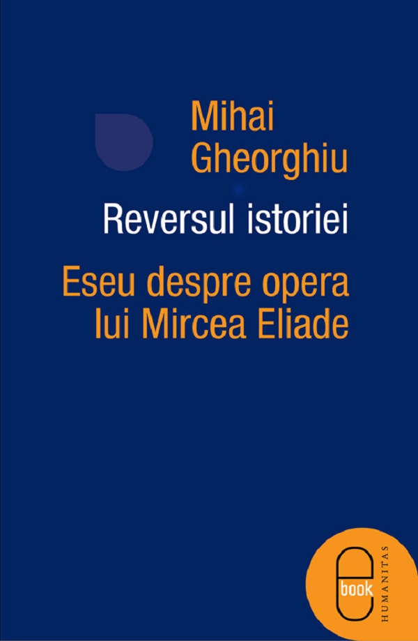 eBook Reversul istoriei. Eseu despre opera lui Mircea Eliade - Mihai Gheorghiu
