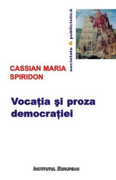 Coperta cărții 'Vocația și proza democrației - Cassian Maria Spiridon'