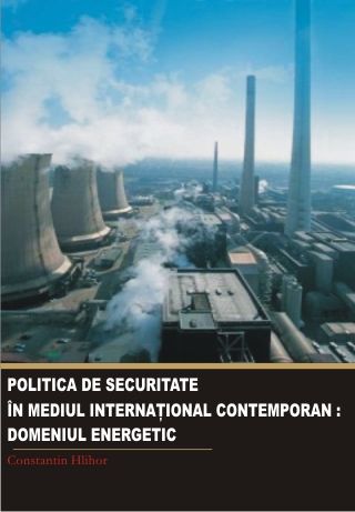 Politica de securitate in mediul international contemporan. Domeniul energetic - Constantin Hlihor