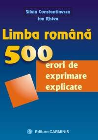 Limba romana. 500 de erori de exprimnare explicate - Silviu Constantinescu, Ion Ristea