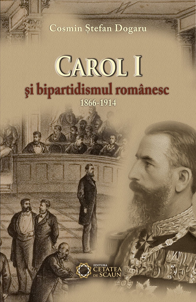 Carol I si bipartidsimul romanesc 1866-1914 - Cosmin Stefan Dogaru