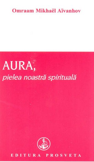 Aura, pielea noastra spirituala - Omraam Mikhael Aivanhov