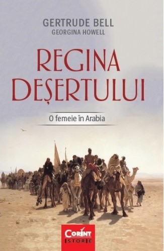 Regina desertului. O femeie in Arabia - Gertrude Bell, Georgina Howell