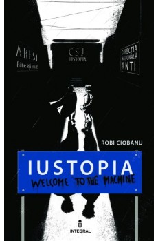 Iustopia. Welcome to the machine - Robi Ciobanu